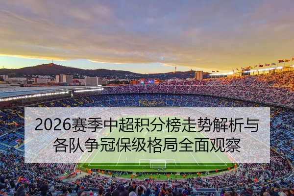 2026赛季中超积分榜走势解析与各队争冠保级格局全面观察
