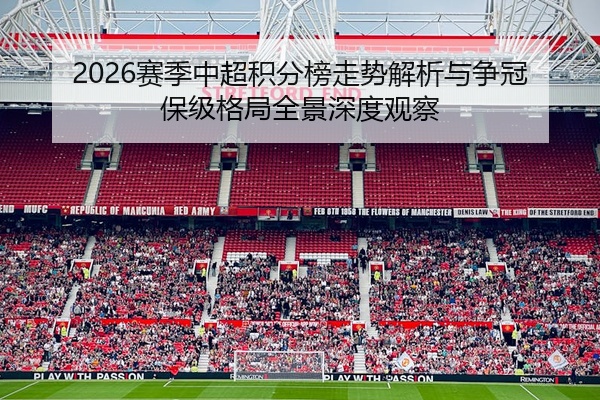 2026赛季中超积分榜走势解析与争冠保级格局全景深度观察