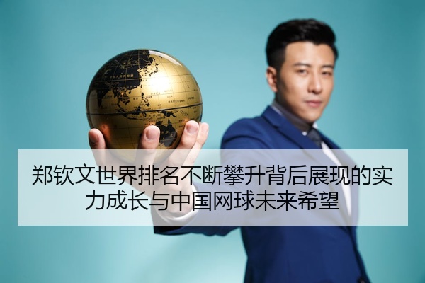 郑钦文世界排名不断攀升背后展现的实力成长与中国网球未来希望