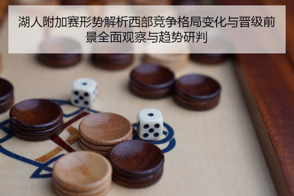 湖人附加赛形势解析西部竞争格局变化与晋级前景全面观察与趋势研判