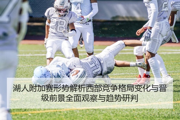 湖人附加赛形势解析西部竞争格局变化与晋级前景全面观察与趋势研判