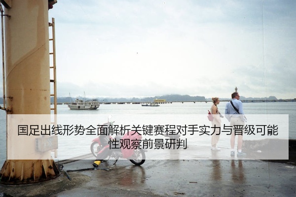 国足出线形势全面解析关键赛程对手实力与晋级可能性观察前景研判